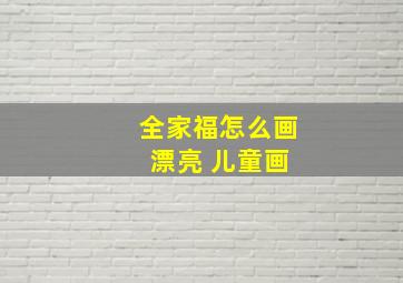 全家福怎么画 漂亮 儿童画